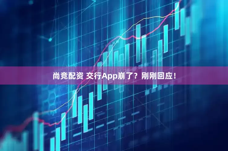 尚竞配资 交行App崩了？刚刚回应！