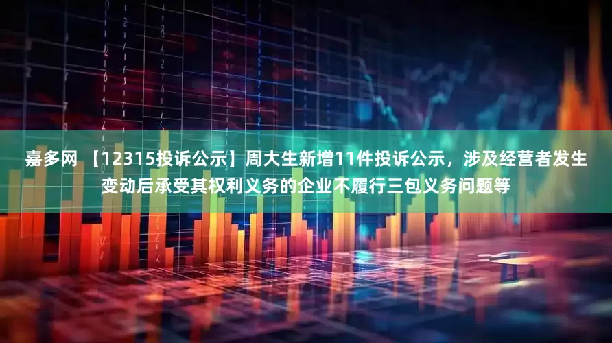 嘉多网 【12315投诉公示】周大生新增11件投诉公示，涉及经营者发生变动后承受其权利义务的企业不履行三包义务问题等