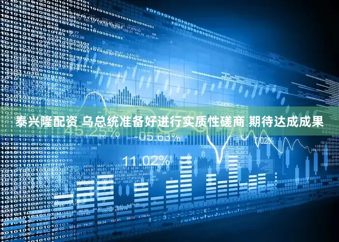 泰兴隆配资 乌总统准备好进行实质性磋商 期待达成成果