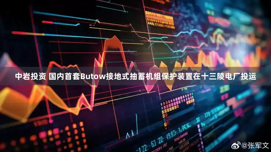 中岩投资 国内首套Butow接地式抽蓄机组保护装置在十三陵电厂投运