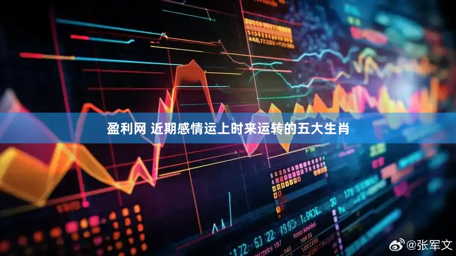 盈利网 近期感情运上时来运转的五大生肖