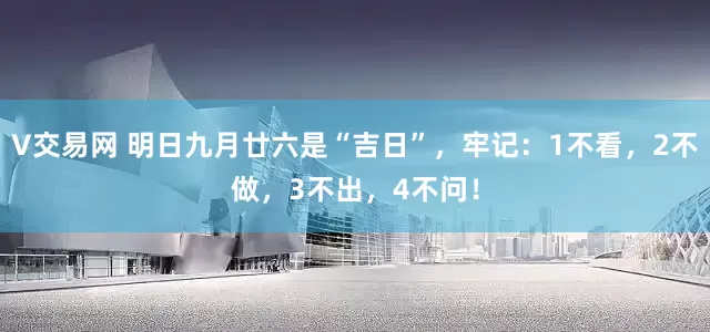 V交易网 明日九月廿六是“吉日”，牢记：1不看，2不做，3不出，4不问！