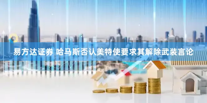 易方达证券 哈马斯否认美特使要求其解除武装言论