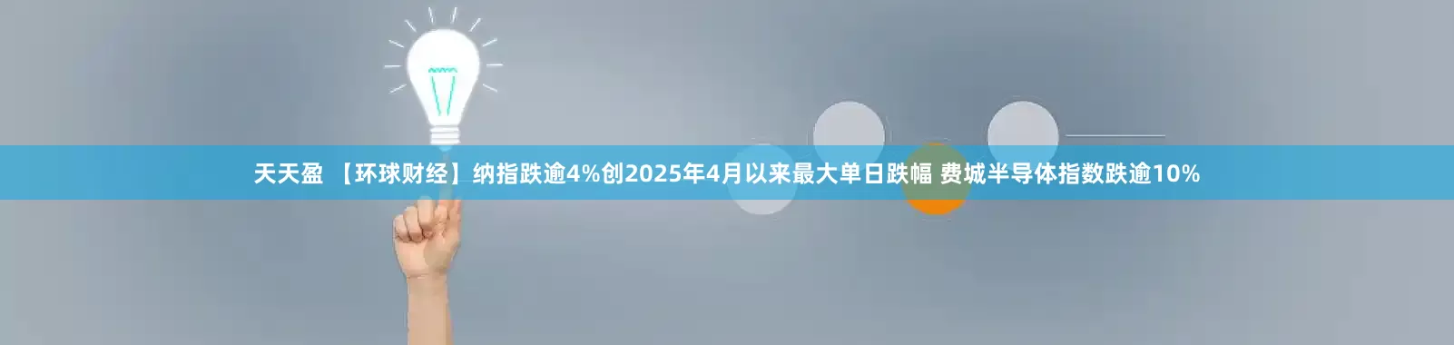 天天盈 【环球财经】纳指跌逾4%创2025年4月以来最大单日跌幅 费城半导体指数跌逾10%